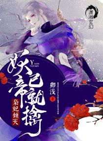 枭妃倾天妖帝已就擒卿浅 枭妃倾天妖帝已就擒卿浅