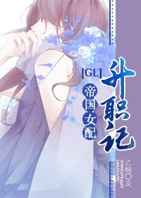 帝国女配升职记gl2016年的 九皇女gl 帝国女配升职记gl2016年的 九皇女gl