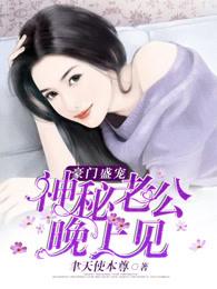 豪门盛宠神秘老公晚上见免费阅读 豪门盛宠神秘老公晚上见免费阅读